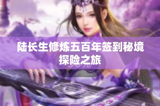陆长生修炼五百年签到秘境探险之旅