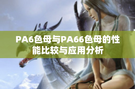 PA6色母与PA66色母的性能比较与应用分析