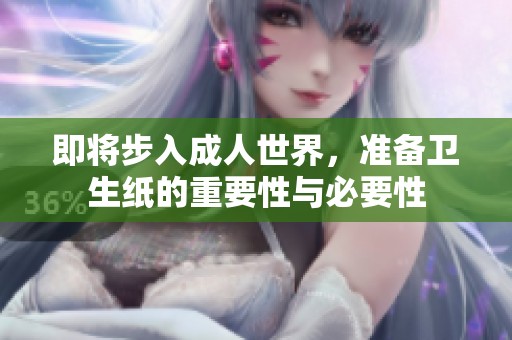 即将步入成人世界，准备卫生纸的重要性与必要性