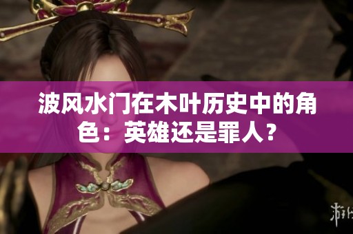 波风水门在木叶历史中的角色：英雄还是罪人？