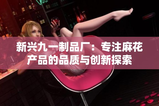 新兴九一制品厂：专注麻花产品的品质与创新探索