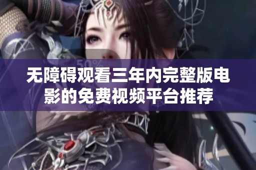 无障碍观看三年内完整版电影的免费视频平台推荐
