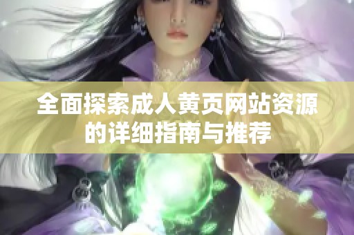 全面探索成人黄页网站资源的详细指南与推荐