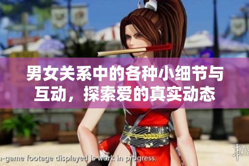 男女关系中的各种小细节与互动，探索爱的真实动态