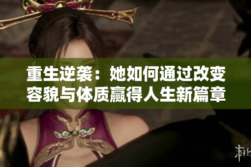重生逆袭：她如何通过改变容貌与体质赢得人生新篇章