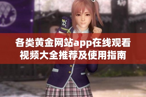 各类黄金网站app在线观看视频大全推荐及使用指南