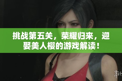 挑战第五关，荣耀归来，迎娶美人樱的游戏解读！