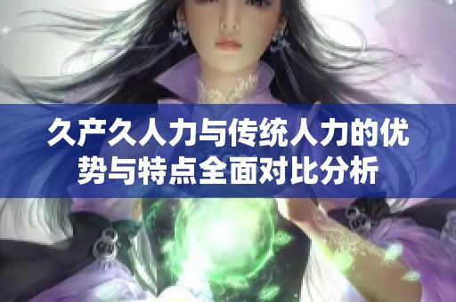 久产久人力与传统人力的优势与特点全面对比分析
