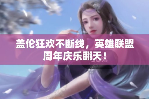 盖伦狂欢不断线，英雄联盟周年庆乐翻天！
