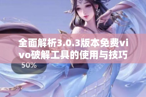 全面解析3.0.3版本免费vivo破解工具的使用与技巧