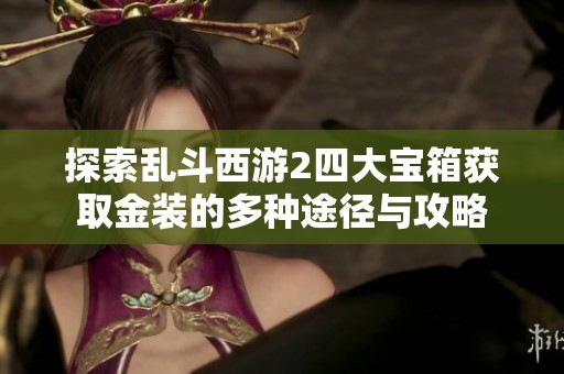 探索乱斗西游2四大宝箱获取金装的多种途径与攻略