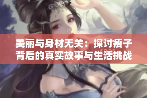 美丽与身材无关：探讨瘦子背后的真实故事与生活挑战