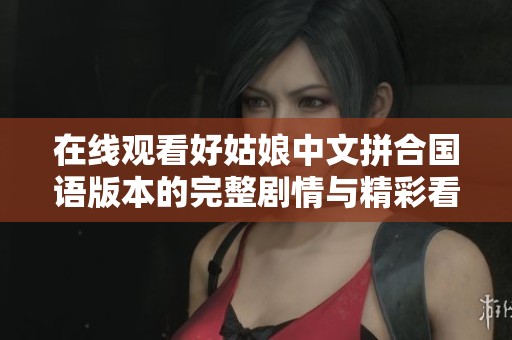 在线观看好姑娘中文拼合国语版本的完整剧情与精彩看点