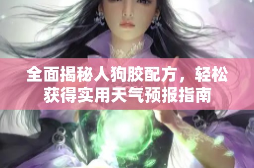 全面揭秘人狗胶配方，轻松获得实用天气预报指南