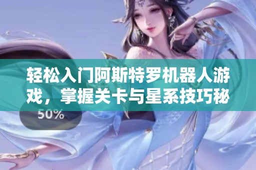 轻松入门阿斯特罗机器人游戏，掌握关卡与星系技巧秘诀