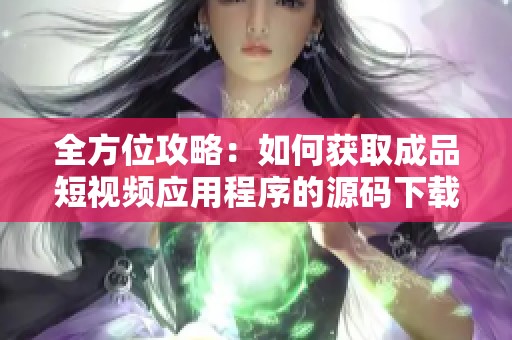 全方位攻略：如何获取成品短视频应用程序的源码下载方法