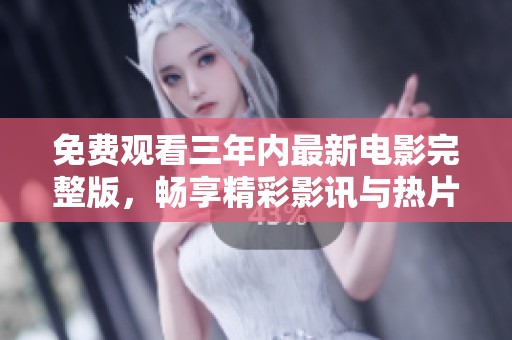 免费观看三年内最新电影完整版，畅享精彩影讯与热片推荐