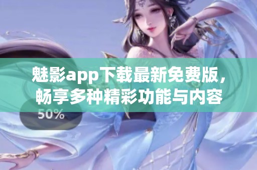 魅影app下载最新免费版，畅享多种精彩功能与内容