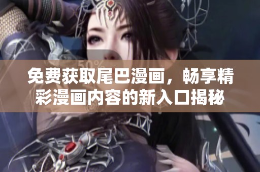 免费获取尾巴漫画，畅享精彩漫画内容的新入口揭秘