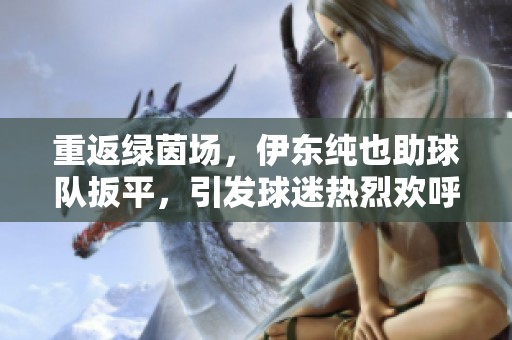 重返绿茵场，伊东纯也助球队扳平，引发球迷热烈欢呼