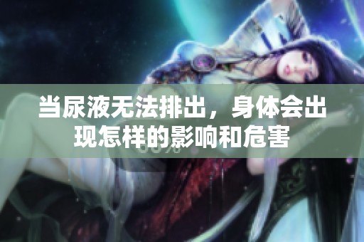 当尿液无法排出，身体会出现怎样的影响和危害