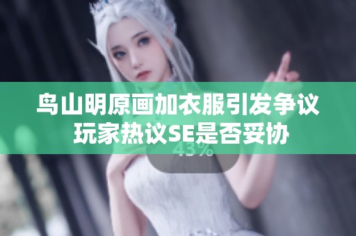鸟山明原画加衣服引发争议 玩家热议SE是否妥协
