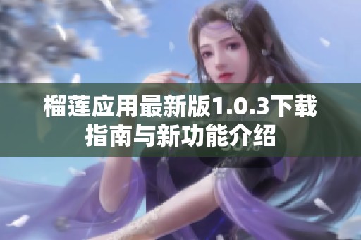 榴莲应用最新版1.0.3下载指南与新功能介绍