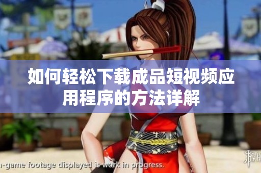 如何轻松下载成品短视频应用程序的方法详解