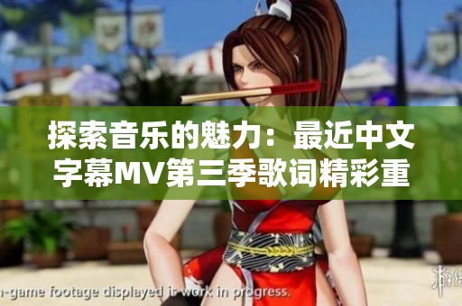 探索音乐的魅力：最近中文字幕MV第三季歌词精彩重现