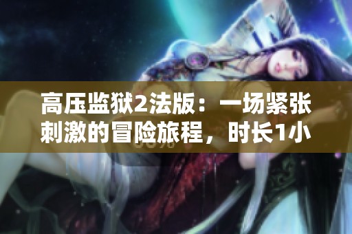 高压监狱2法版：一场紧张刺激的冒险旅程，时长1小时45分