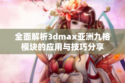 全面解析3dmax亚洲九格模块的应用与技巧分享