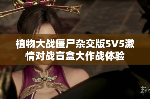 植物大战僵尸杂交版5V5激情对战盲盒大作战体验
