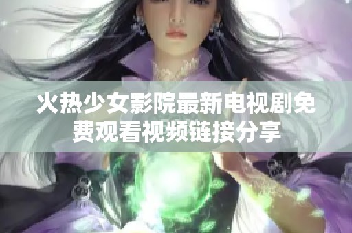 火热少女影院最新电视剧免费观看视频链接分享