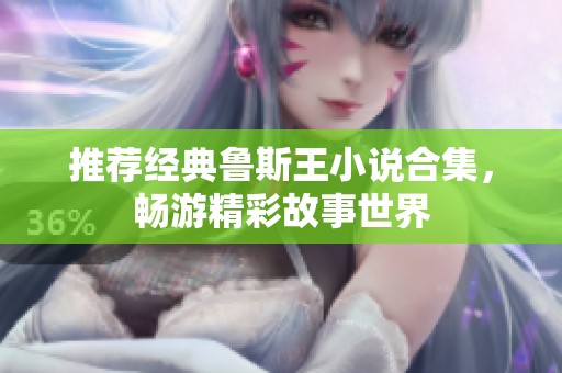 推荐经典鲁斯王小说合集，畅游精彩故事世界