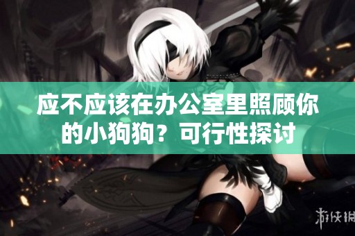 应不应该在办公室里照顾你的小狗狗？可行性探讨