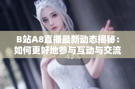 B站A8直播最新动态揭秘：如何更好地参与互动与交流