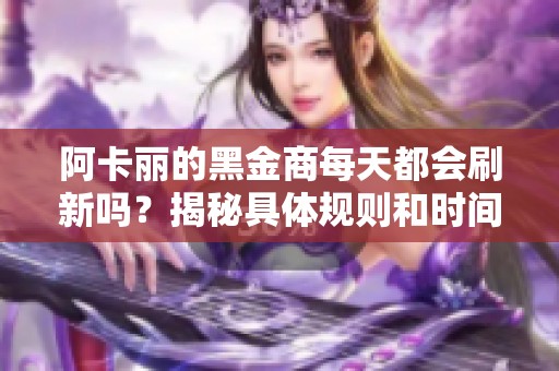 阿卡丽的黑金商每天都会刷新吗？揭秘具体规则和时间安排