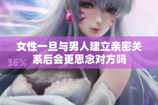女性一旦与男人建立亲密关系后会更思念对方吗