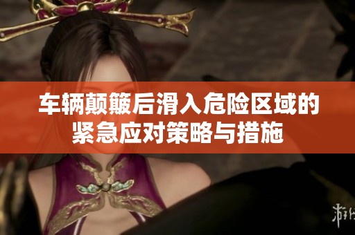 车辆颠簸后滑入危险区域的紧急应对策略与措施