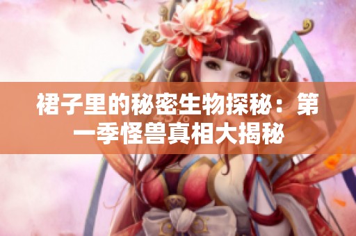 裙子里的秘密生物探秘：第一季怪兽真相大揭秘