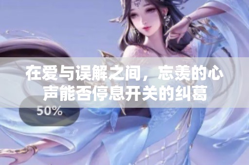 在爱与误解之间，忘羡的心声能否停息开关的纠葛