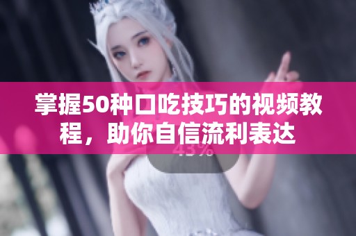 掌握50种口吃技巧的视频教程，助你自信流利表达