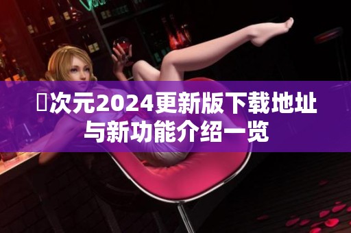 囧次元2024更新版下载地址与新功能介绍一览