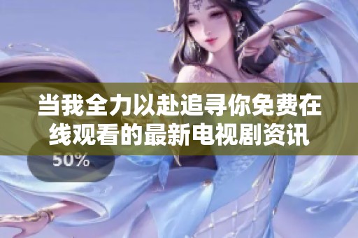 当我全力以赴追寻你免费在线观看的最新电视剧资讯
