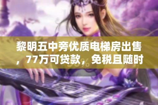 黎明五中旁优质电梯房出售，77万可贷款，免税且随时看房