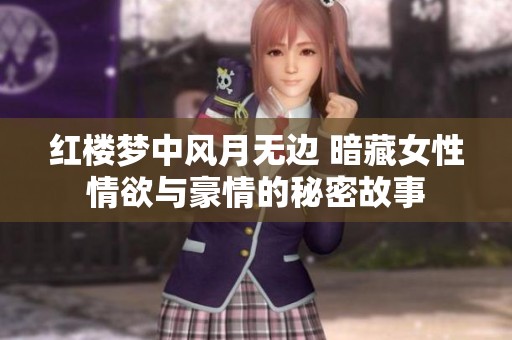红楼梦中风月无边 暗藏女性情欲与豪情的秘密故事