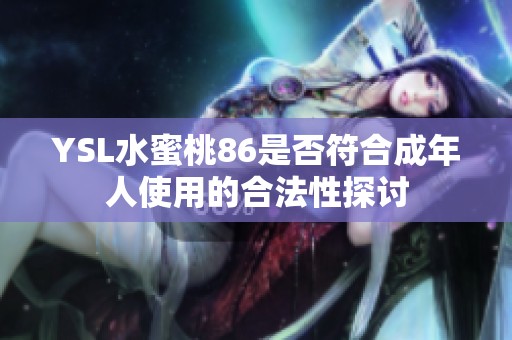YSL水蜜桃86是否符合成年人使用的合法性探讨