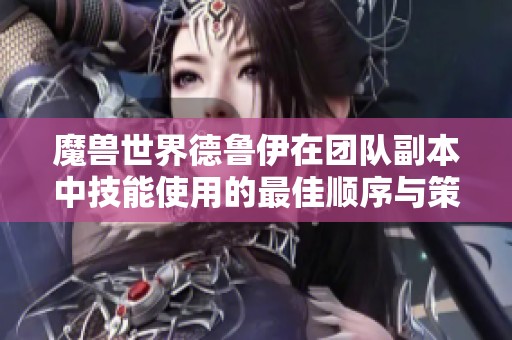 魔兽世界德鲁伊在团队副本中技能使用的最佳顺序与策略分析