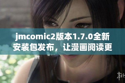 jmcomic2版本1.7.0全新安装包发布，让漫画阅读更加畅爽