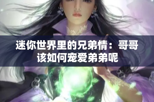 迷你世界里的兄弟情：哥哥该如何宠爱弟弟呢